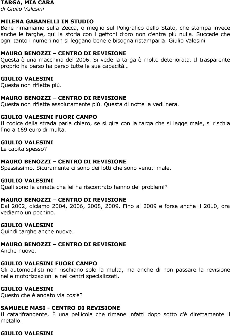 Si vede la targa è molto deteriorata. Il trasparente proprio ha perso ha perso tutte le sue capacità Questa non riflette più. MAURO BENOZZI CENTRO DI REVISIONE Questa non riflette assolutamente più.