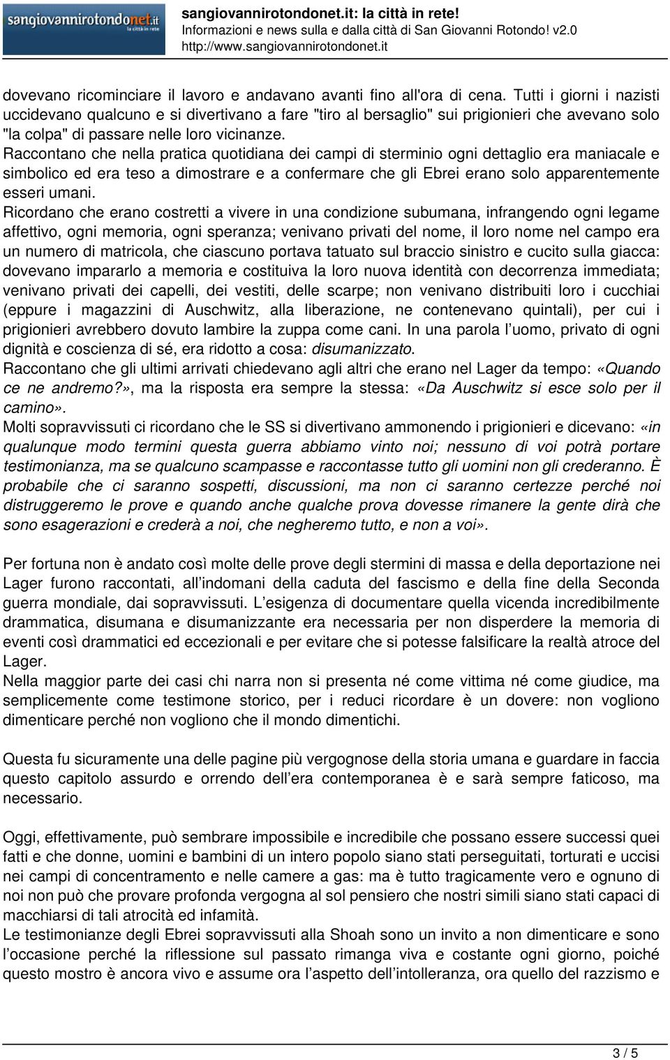 Raccontano che nella pratica quotidiana dei campi di sterminio ogni dettaglio era maniacale e simbolico ed era teso a dimostrare e a confermare che gli Ebrei erano solo apparentemente esseri umani.