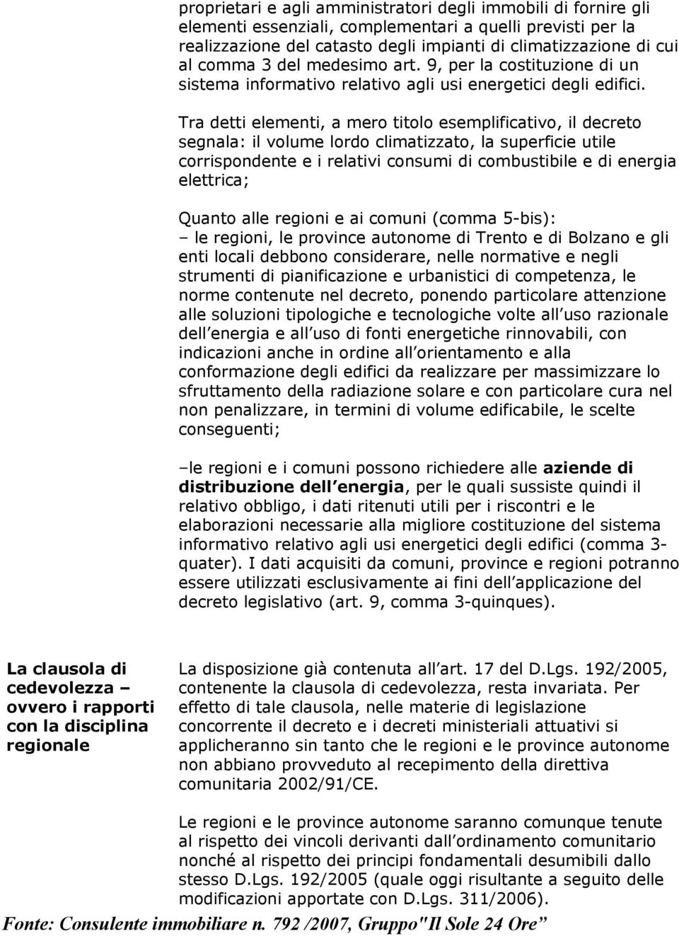 Tra detti elementi, a mero titolo esemplificativo, il decreto segnala: il volume lordo climatizzato, la superficie utile corrispondente e i relativi consumi di combustibile e di energia elettrica;