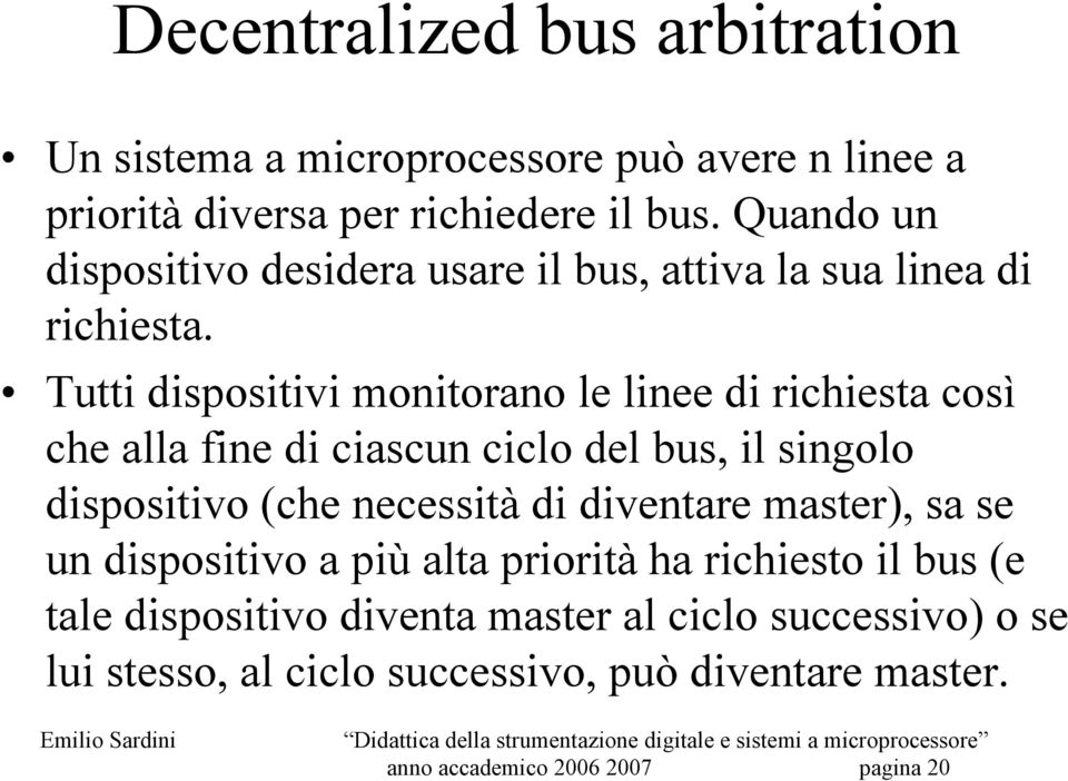 Tutti dispositivi monitorano le linee di richiesta così che alla fine di ciascun ciclo del bus, il singolo dispositivo (che necessità di