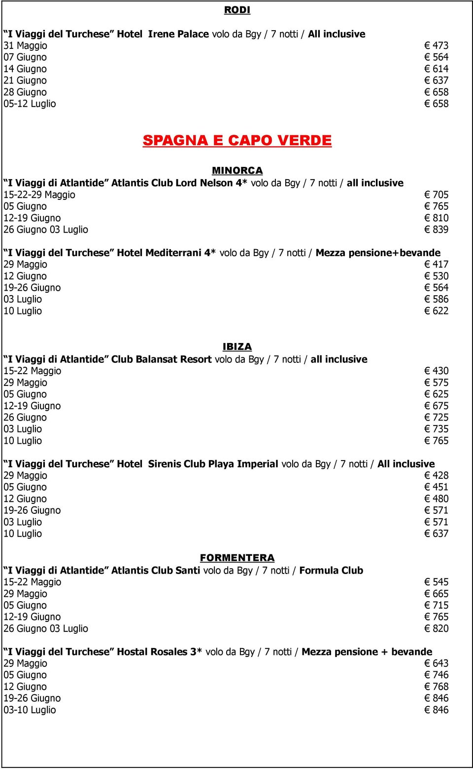 Bgy / 7 notti / Mezza pensione+bevande 29 417 12 Giugno 530 19-26 Giugno 564 03 Luglio 586 10 Luglio 622 IBIZA I Viaggi di Atlantide Club Balansat Resort volo da Bgy / 7 notti / all inclusive 15-22