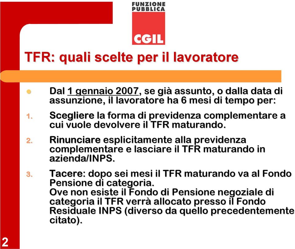 Rinunciare esplicitamente alla previdenza complementare e lasciare il TFR maturando in azienda/inps. 3.