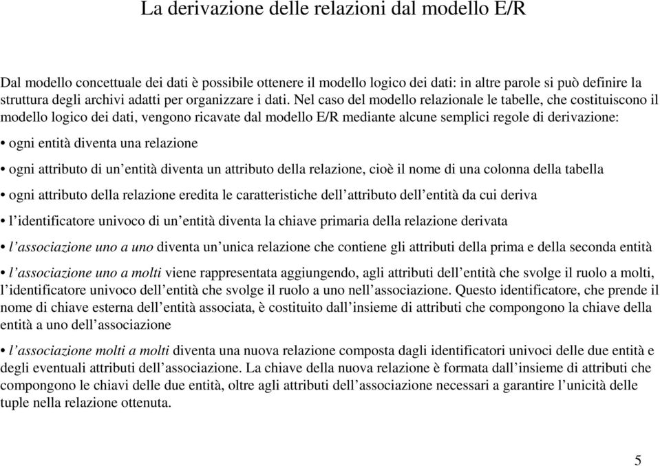 Nel caso del modello relazionale le tabelle, che costituiscono il modello logico dei dati, vengono ricavate dal modello E/R mediante alcune semplici regole di derivazione: ogni entità diventa una