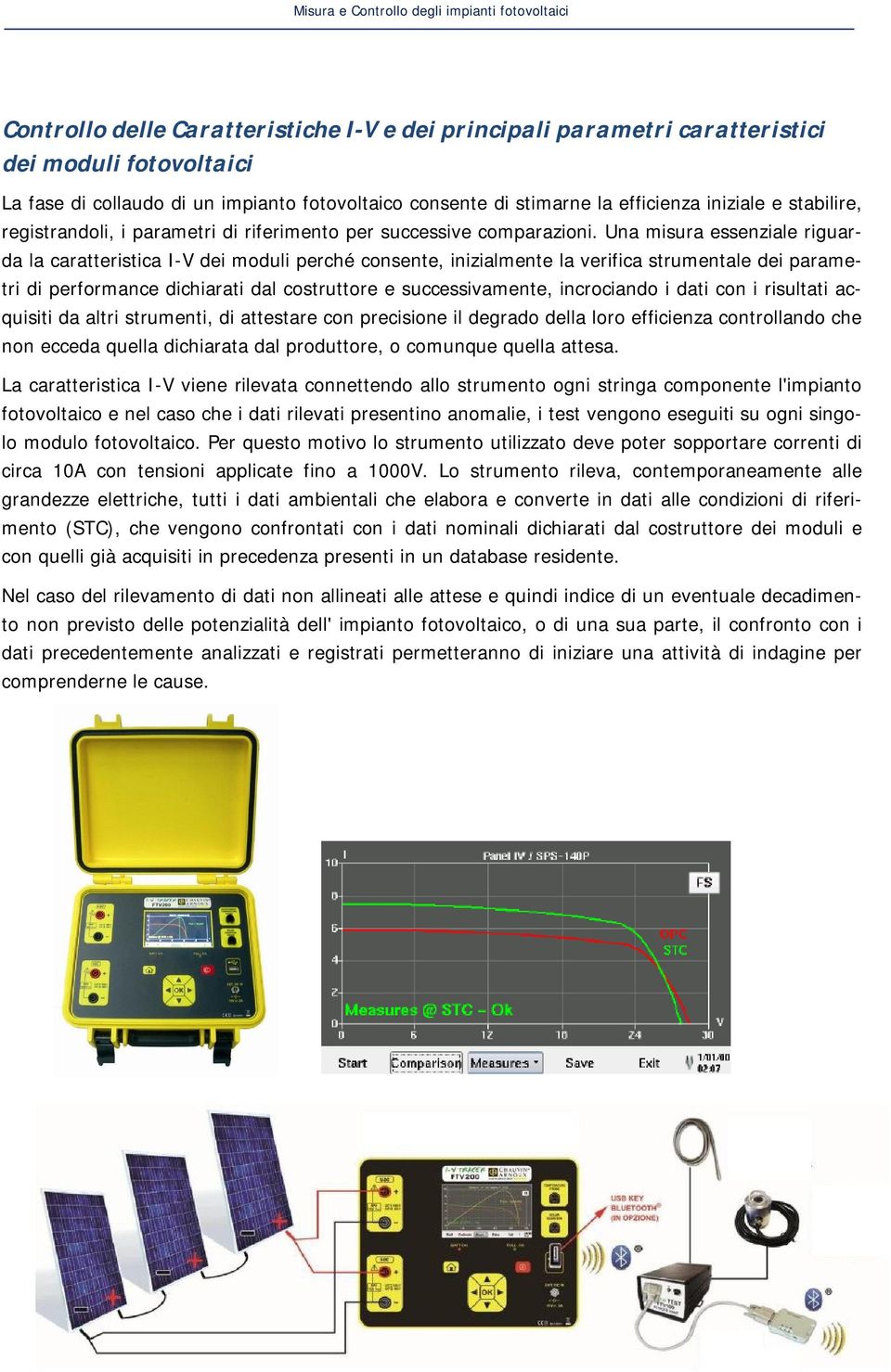 Una misura essenziale riguarda la caratteristica I-V dei moduli perché consente, inizialmente la verifica strumentale dei parametri di performance dichiarati dal costruttore e successivamente,