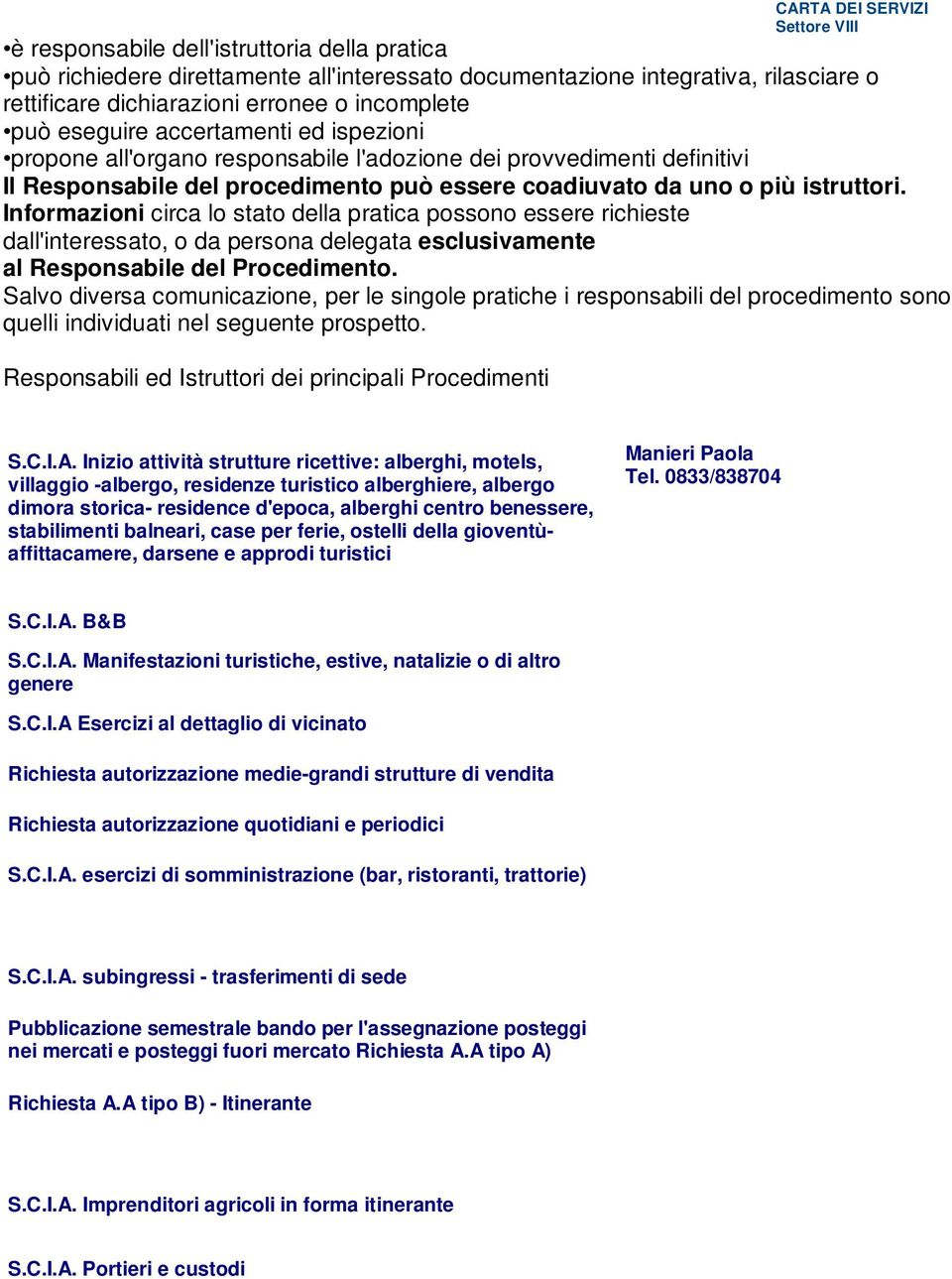 Informazioni circa lo stato della pratica possono essere richieste dall'interessato, o da persona delegata esclusivamente al Responsabile del Procedimento.