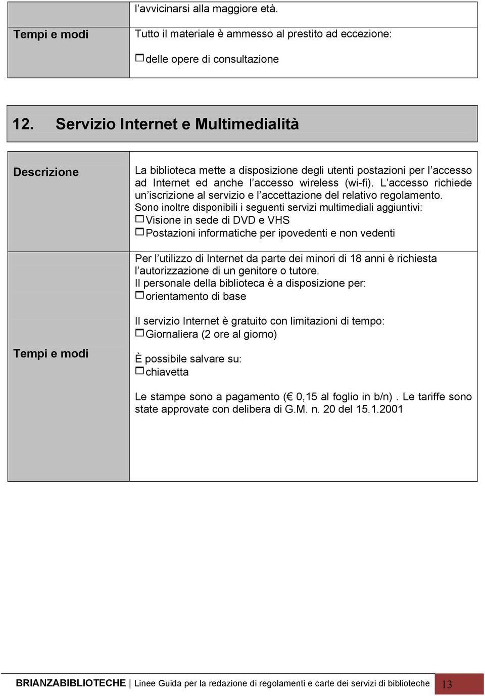 L accesso richiede un iscrizione al servizio e l accettazione del relativo regolamento.