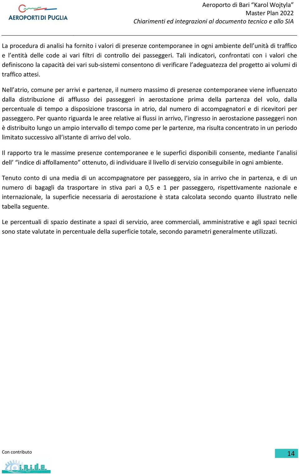 Nell atrio, comune per arrivi e partenze, il numero massimo di presenze contemporanee viene influenzato dalla distribuzione di afflusso dei passeggeri in aerostazione prima della partenza del volo,