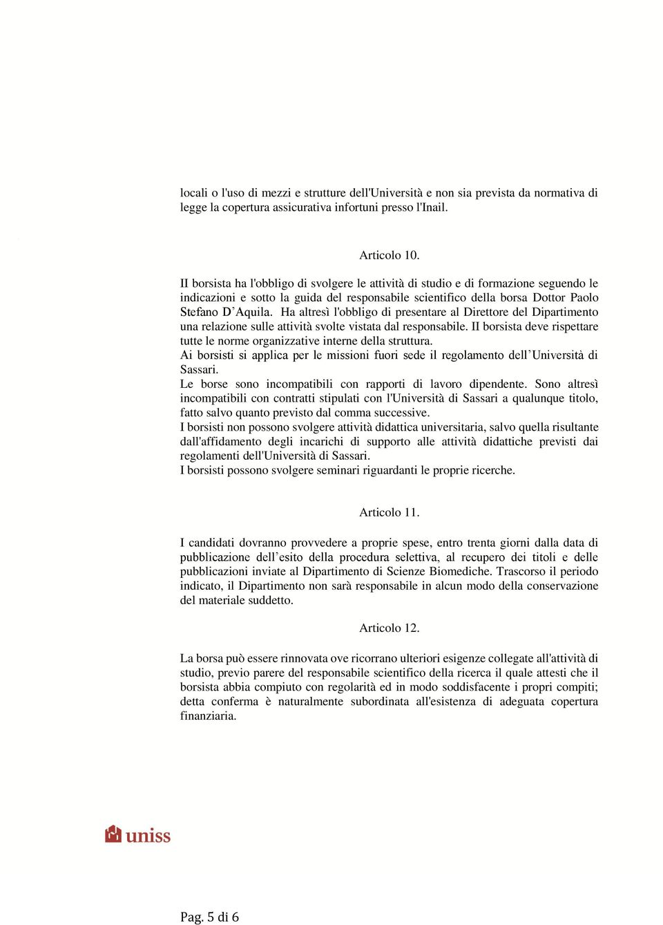 Ha altresì l'obbligo di presentare al Direttore del Dipartimento una relazione sulle attività svolte vistata dal responsabile.