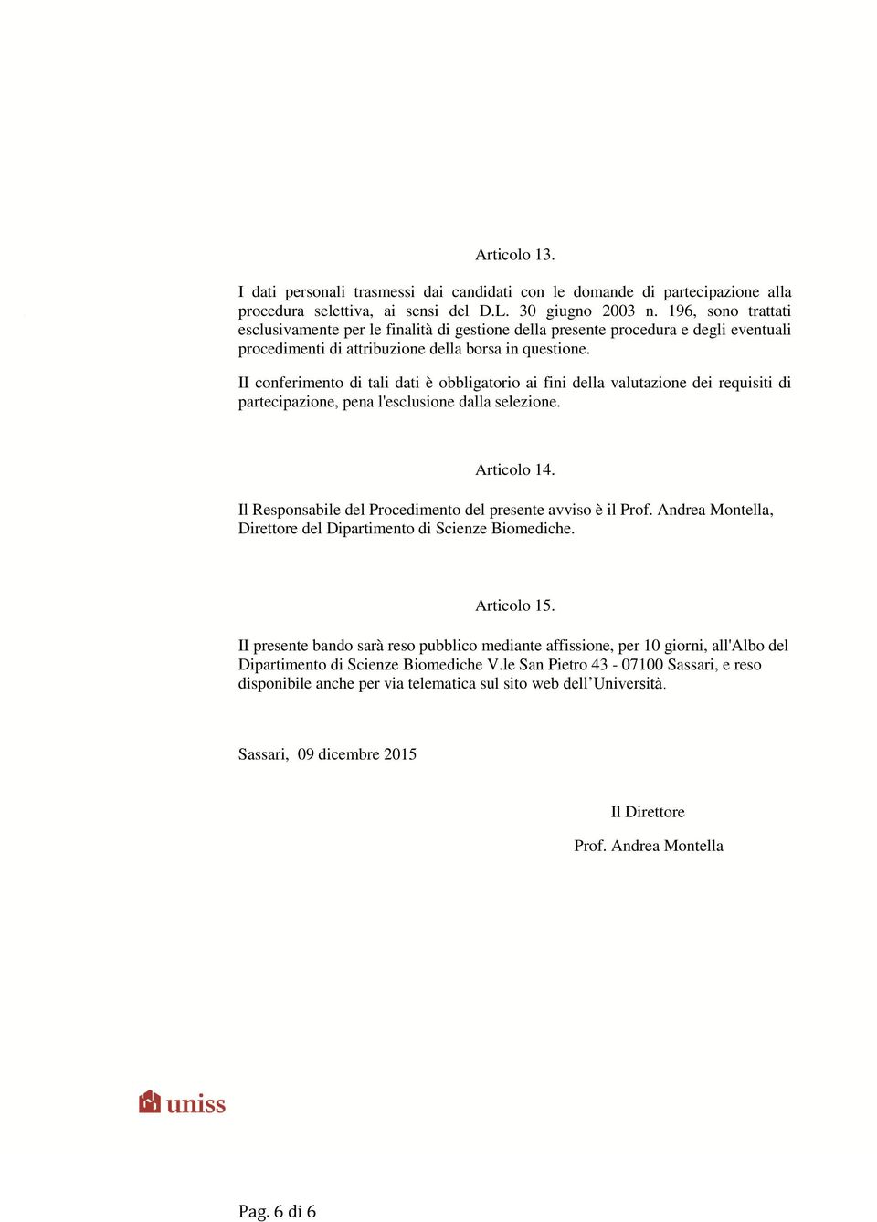 II conferimento di tali dati è obbligatorio ai fini della valutazione dei requisiti di partecipazione, pena l'esclusione dalla selezione. Articolo 14.