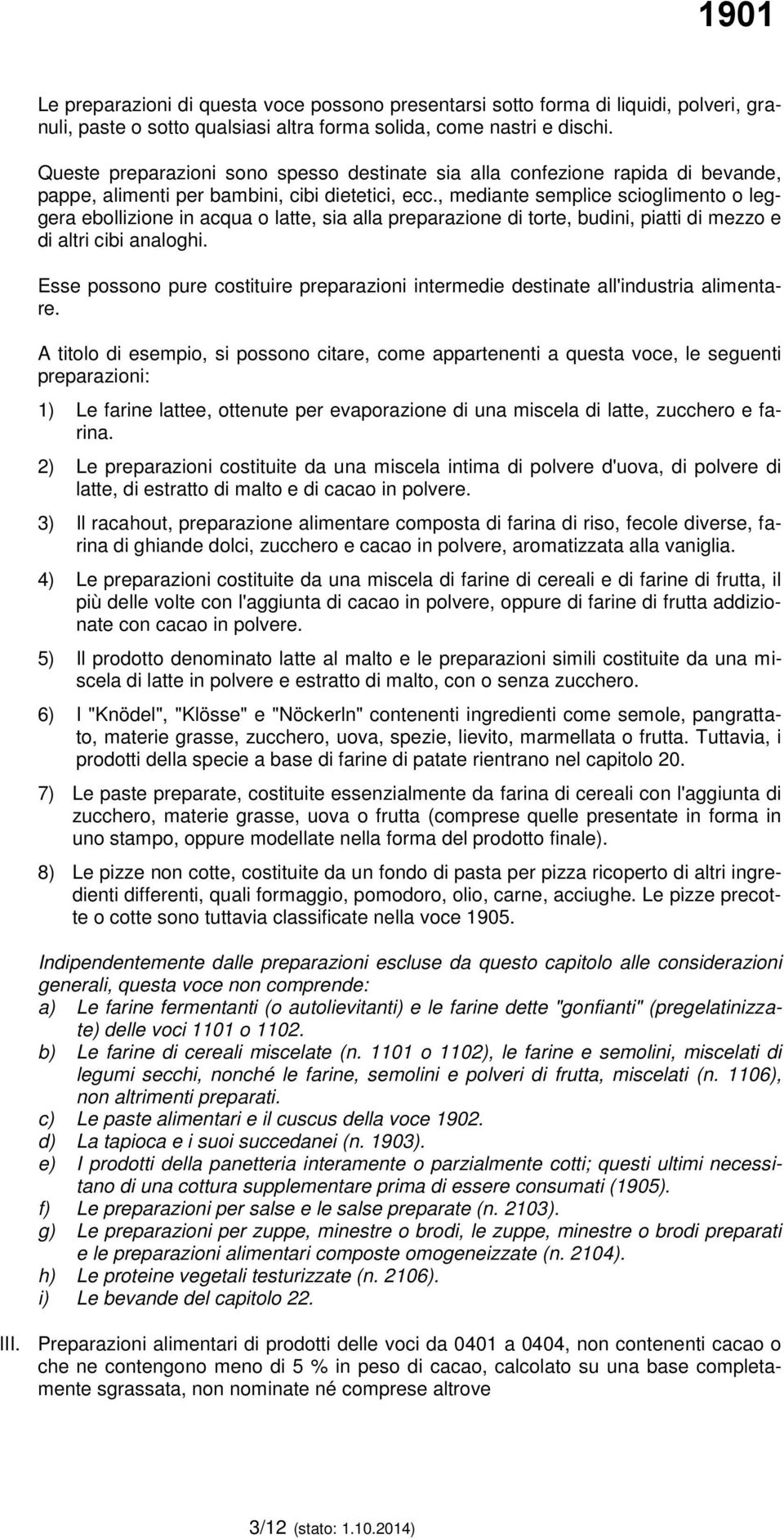 , mediante semplice scioglimento o leggera ebollizione in acqua o latte, sia alla preparazione di torte, budini, piatti di mezzo e di altri cibi analoghi.