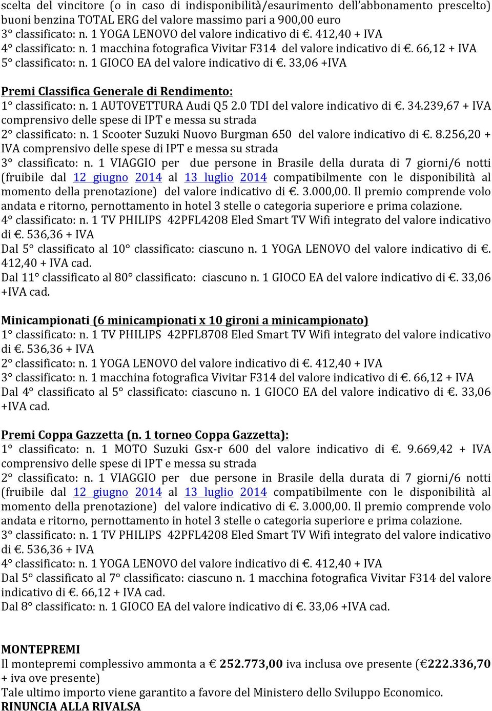 1 GIOCO EA del valore indicativo di. 33,06 +IVA Premi Classifica Generale di Rendimento: 1 classificato: n. 1 AUTOVETTURA Audi Q5 2.0 TDI del valore indicativo di. 34.