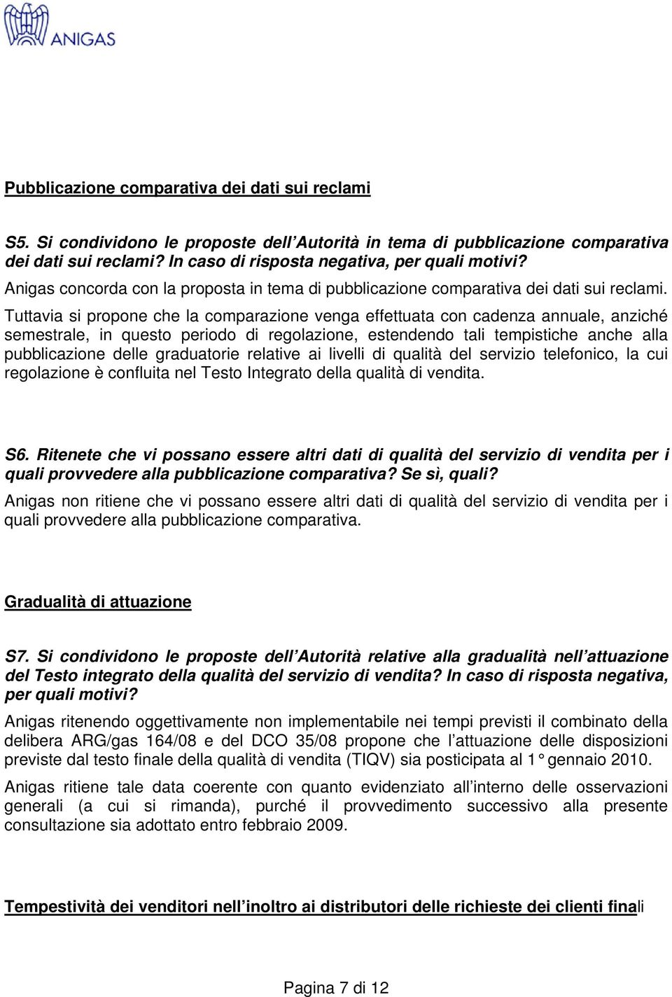 Tuttavia si propone che la comparazione venga effettuata con cadenza annuale, anziché semestrale, in questo periodo di regolazione, estendendo tali tempistiche anche alla pubblicazione delle