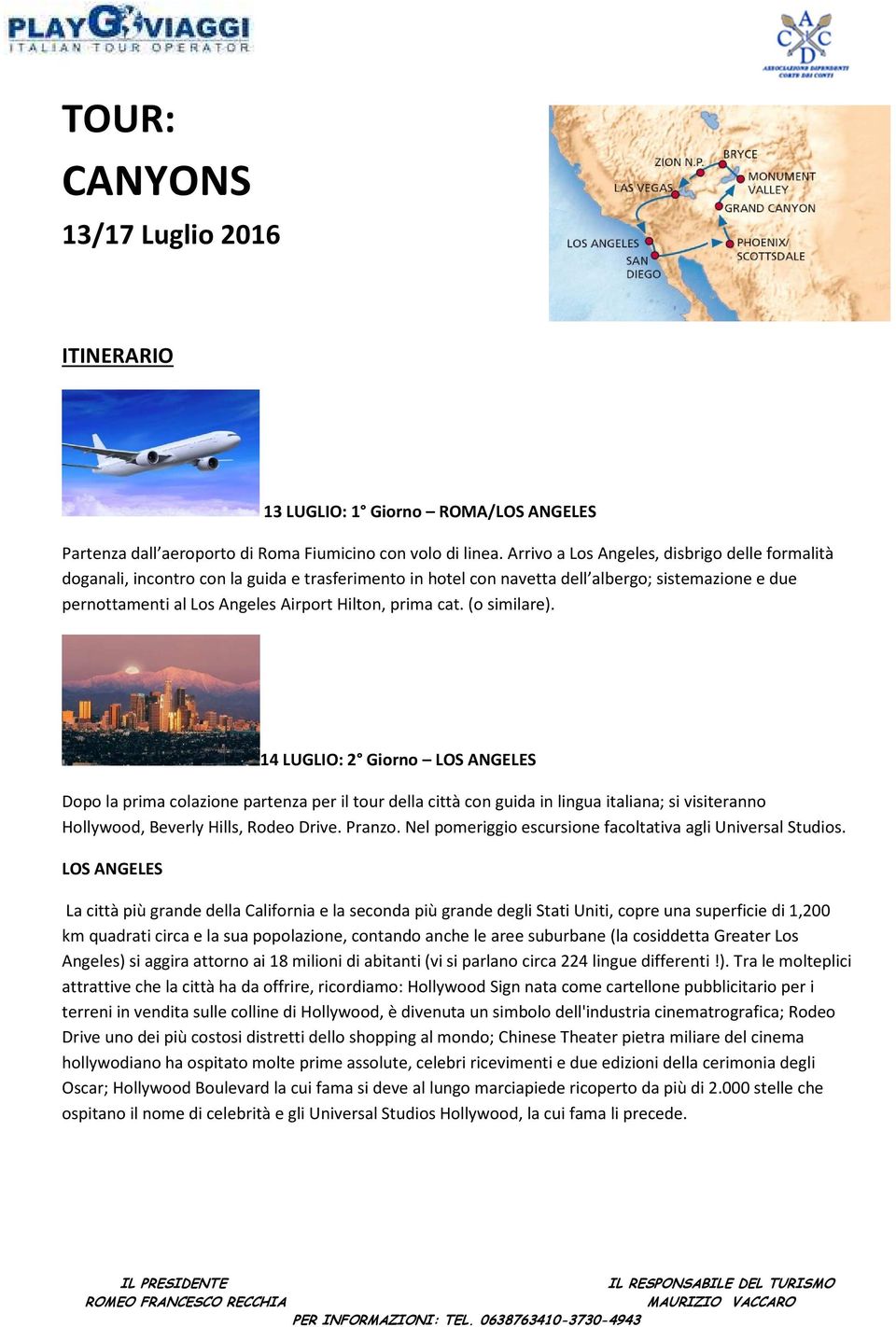 cat. (o similare). 14 LUGLIO: 2 Giorno LOS ANGELES Dopo la prima colazione partenza per il tour della città con guida in lingua italiana; si visiteranno Hollywood, Beverly Hills, Rodeo Drive. Pranzo.