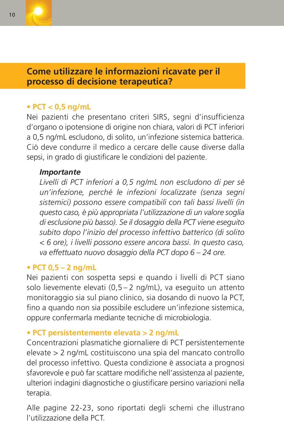 sistemica batterica. Ciò deve condurre il medico a cercare delle cause diverse dalla sepsi, in grado di giustificare le condizioni del paziente.