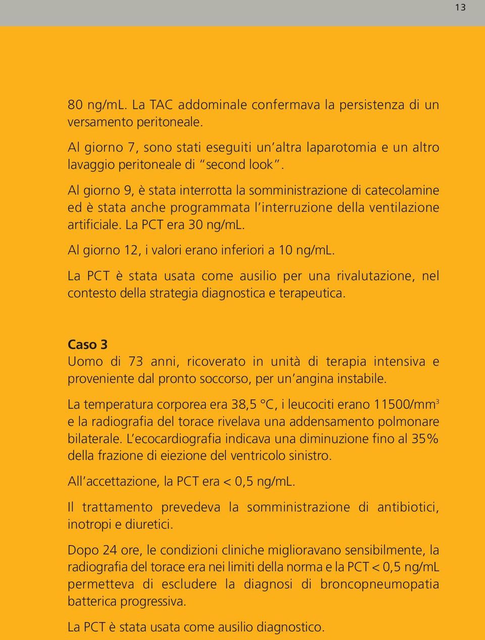 Al giorno 12, i valori erano inferiori a 10 ng/ml. La PCT è stata usata come ausilio per una rivalutazione, nel contesto della strategia diagnostica e terapeutica.