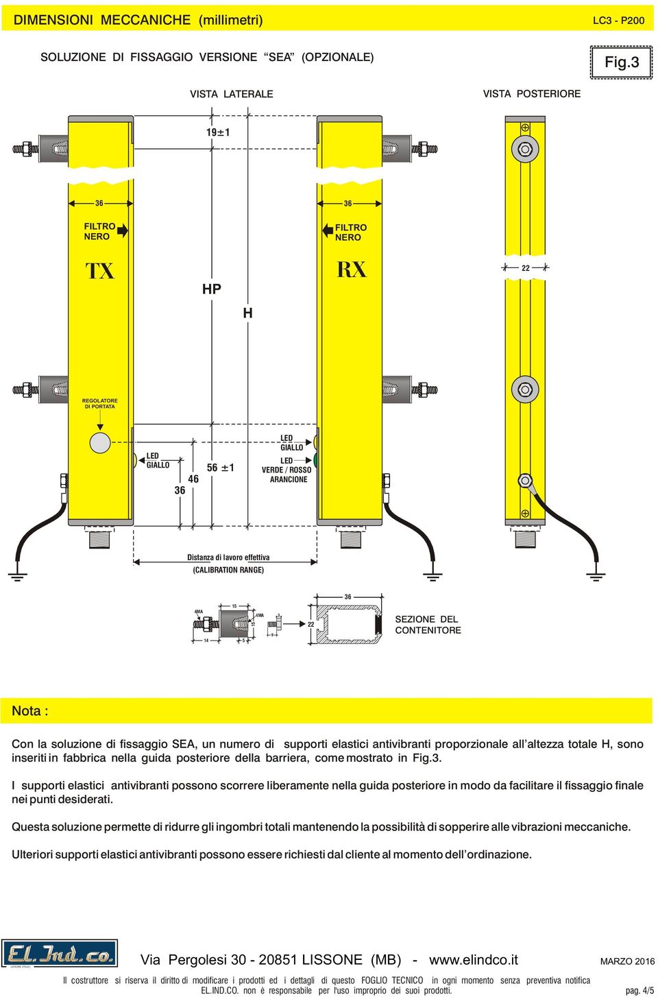 Antivibranti Con la soluzione di fissaggio SEA, un numero di supporti elastici antivibranti proporzionale all altezza totale H, sono inseriti in fabbrica nella guida posteriore della barriera, come