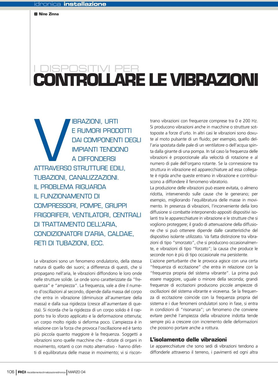 La frequenza, vale a dire il numero d oscillazioni al secondo, dipende dalla massa del corpo che entra in vibrazione (diminuisce all aumentare della massa) e dalla sua rigidezza (cresce all aumentare