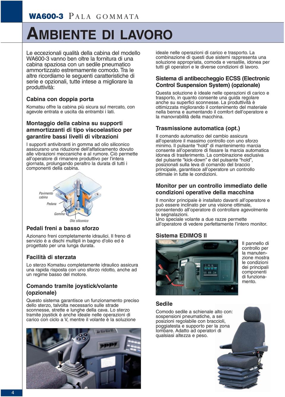 Tra le altre ricordiamo le seguenti caratteristiche di serie e opzionali, tutte intese a migliorare la produttività: Cabina con doppia porta Komatsu offre la cabina più sicura sul mercato, con