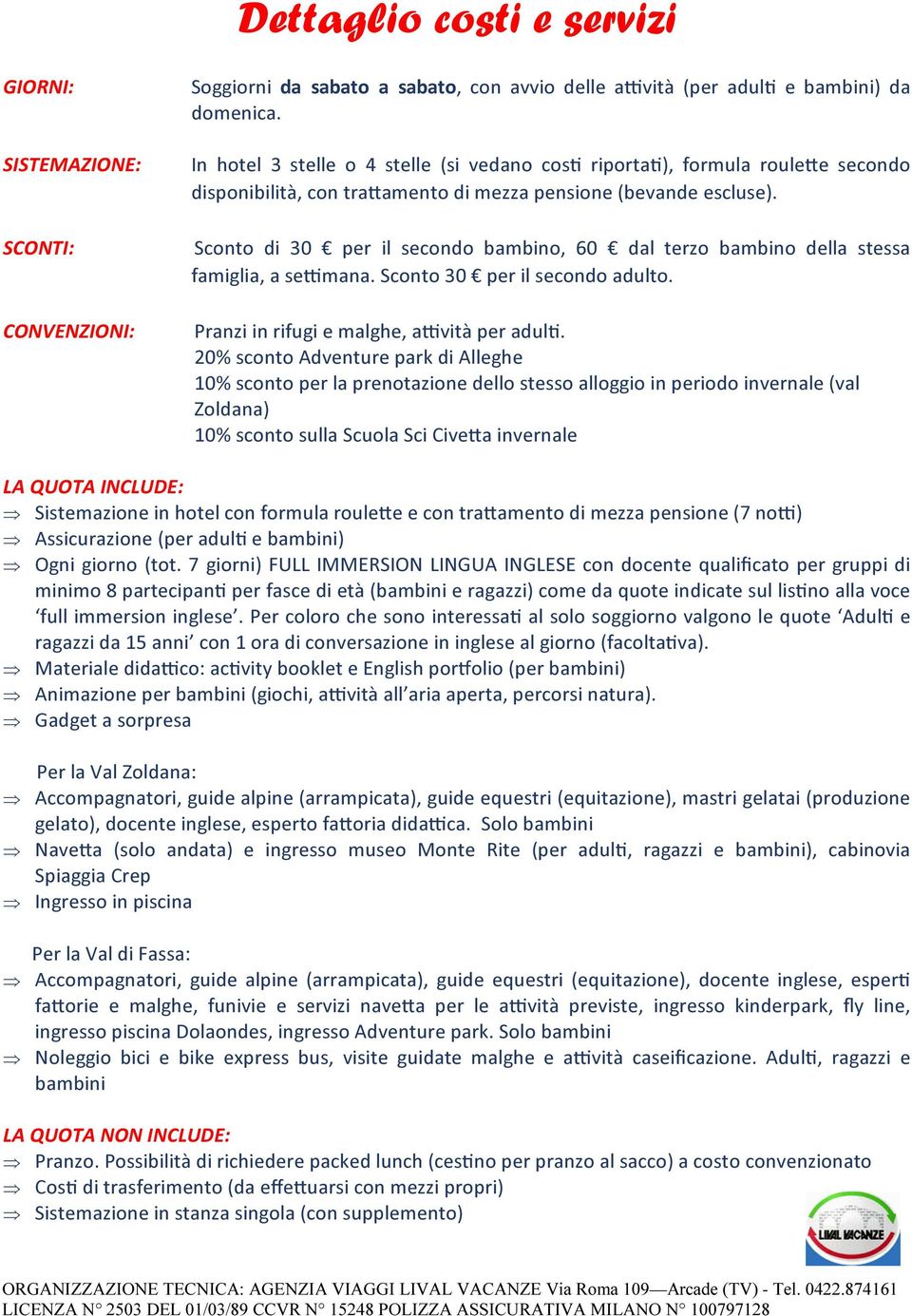 Sconto di 30 per il secondo bambino, 60 dal terzo bambino della stessa famiglia, a se mana. Sconto 30 per il secondo adulto. Pranzi in rifugi e malghe, a vità per adul.