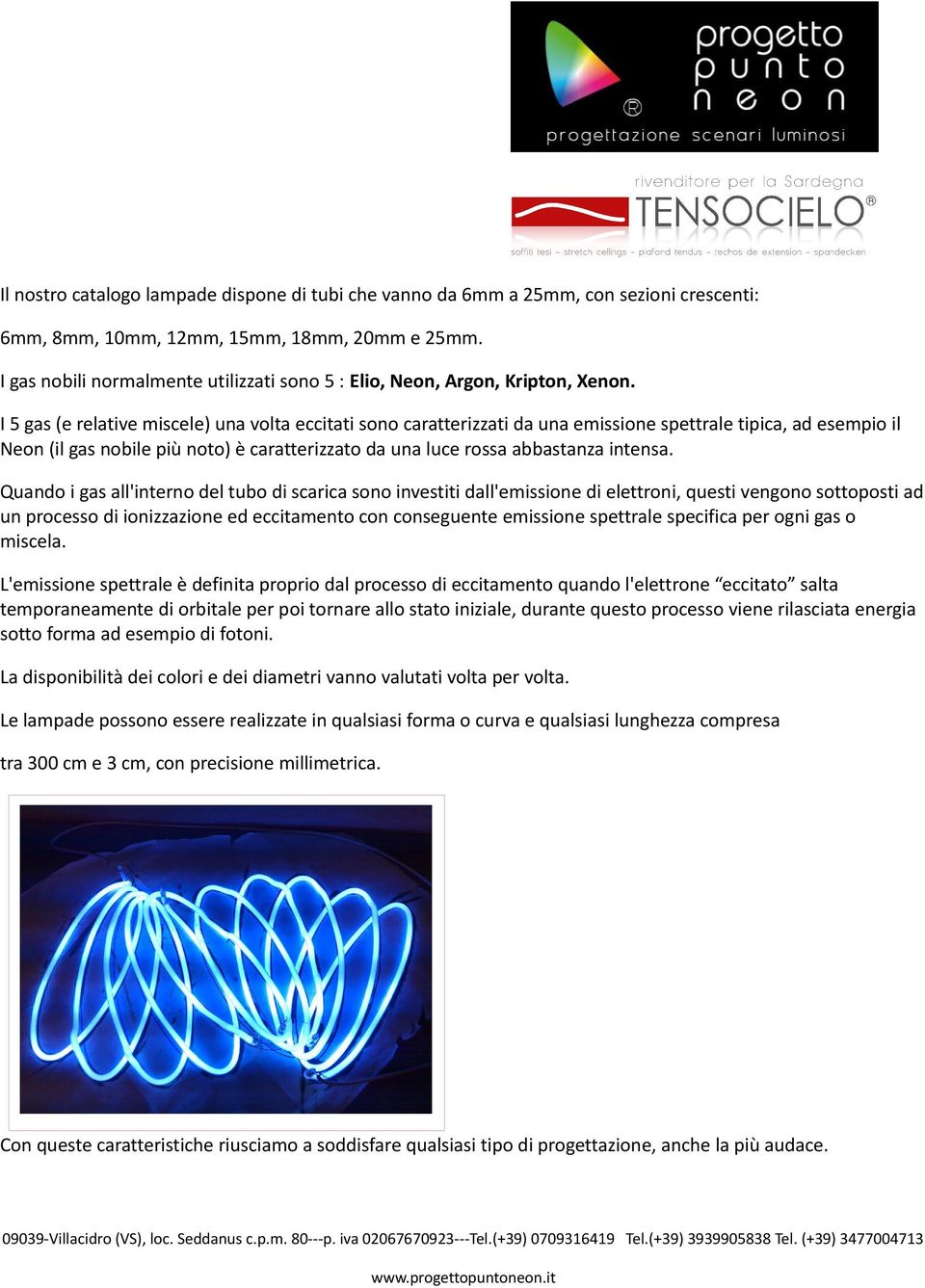 I 5 gas (e relative miscele) una volta eccitati sono caratterizzati da una emissione spettrale tipica, ad esempio il Neon (il gas nobile più noto) è caratterizzato da una luce rossa abbastanza