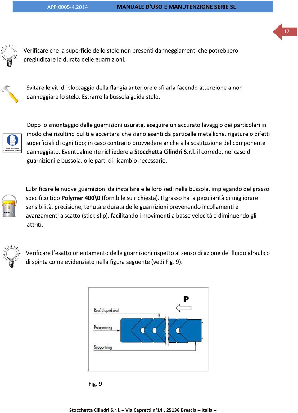 Dopo lo smontaggio delle guarnizioni usurate, eseguire un accurato lavaggio dei particolari in modo che risultino puliti e accertarsi che siano esenti da particelle metalliche, rigature o difetti