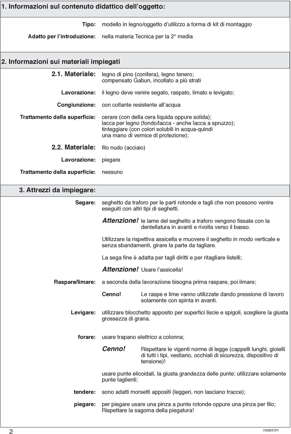 Materiale: legno di pino (conifera), legno tenero; compensato Gabun, incollato a più strati Lavorazione: Congiunzione: Trattamento della superficie: il legno deve venire segato, raspato, limato e