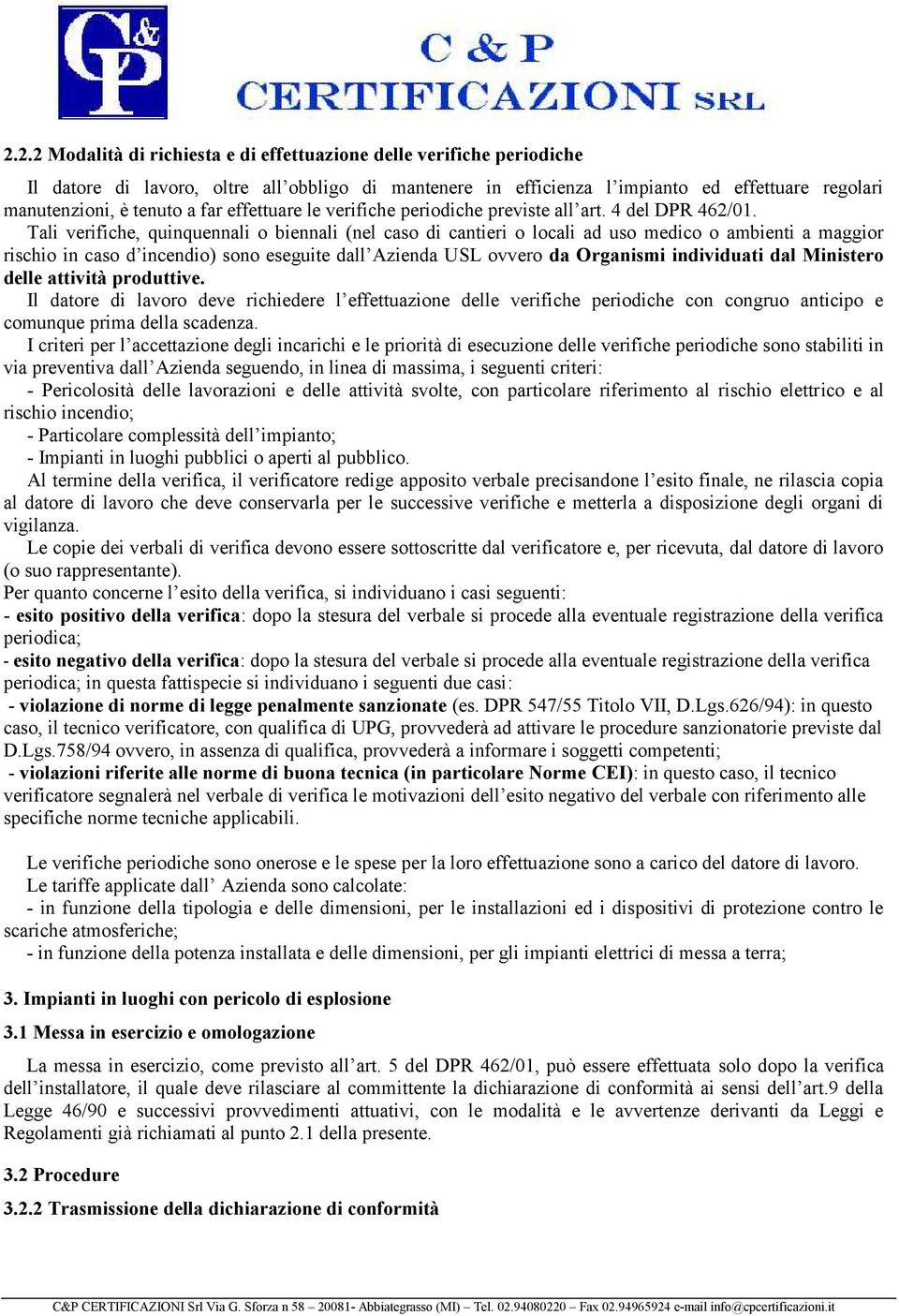 Tali verifiche, quinquennali o biennali (nel caso di cantieri o locali ad uso medico o ambienti a maggior rischio in caso d incendio) sono eseguite dall Azienda USL ovvero da Organismi individuati