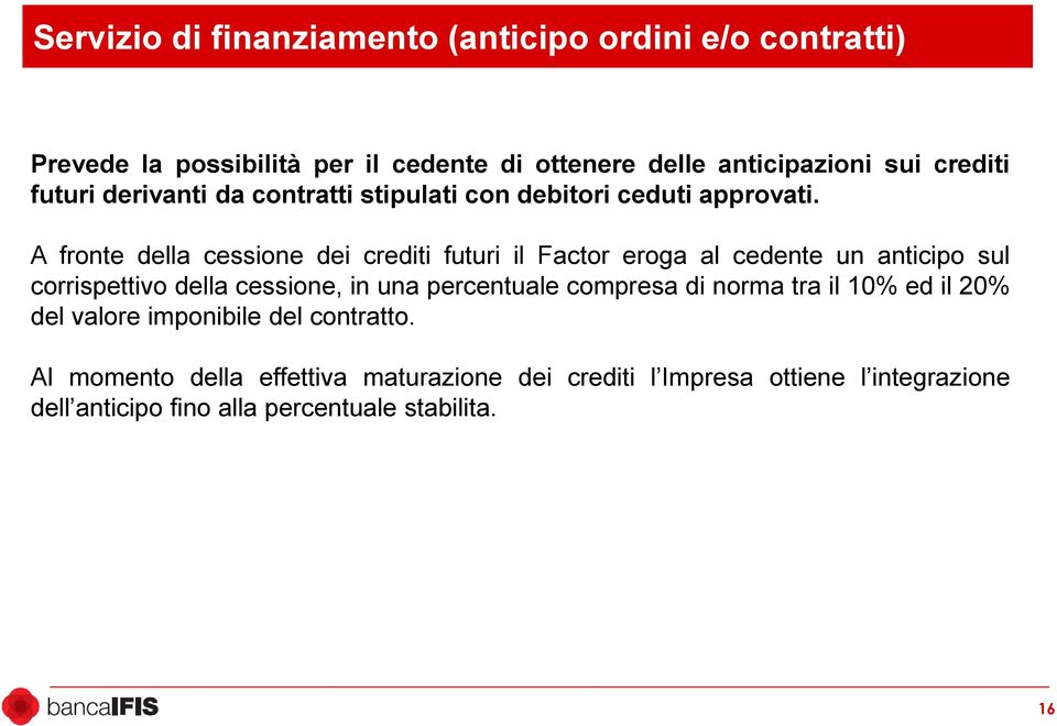 A fronte della cessione dei crediti futuri il Factor eroga al cedente un anticipo sul corrispettivo della cessione, in una percentuale