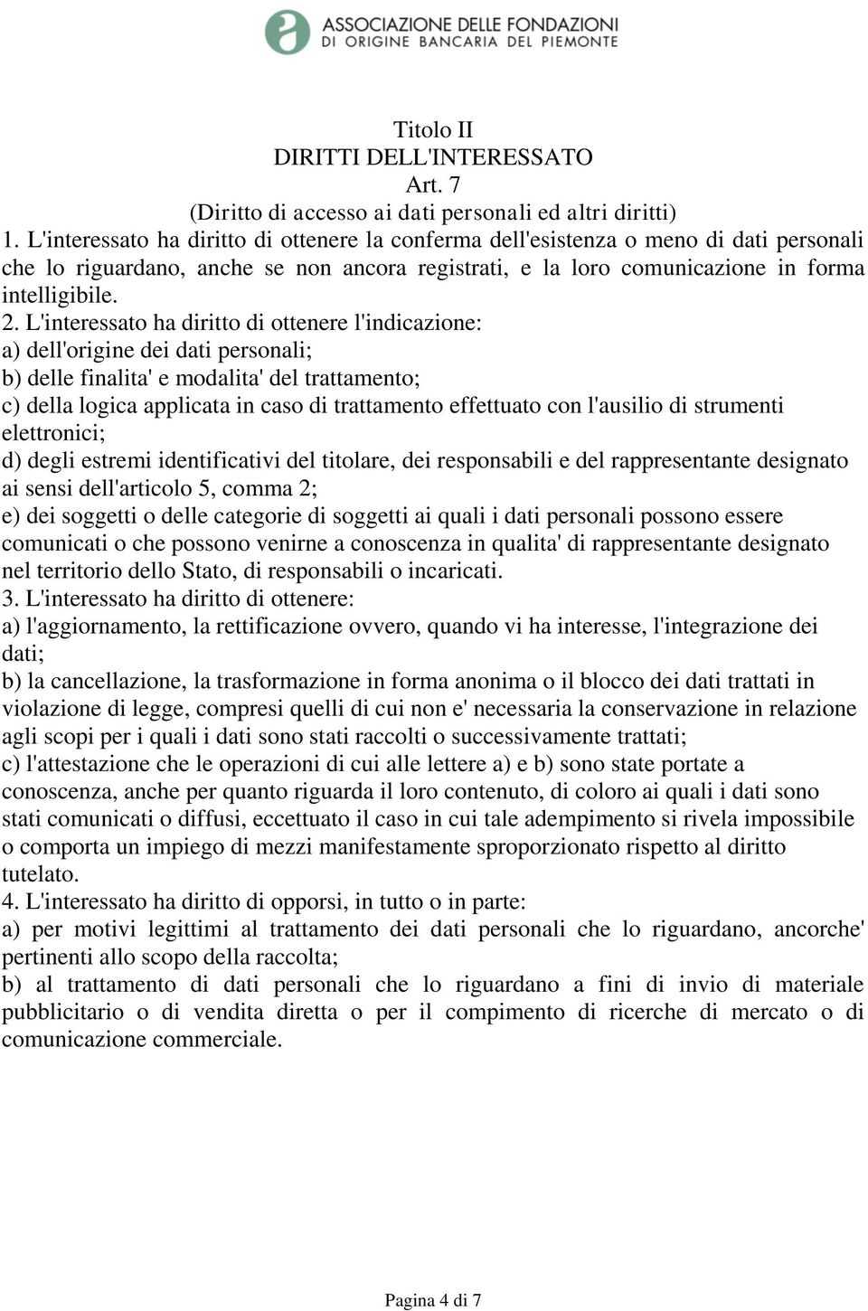 L'interessato ha diritto di ottenere l'indicazione: a) dell'origine dei dati personali; b) delle finalita' e modalita' del trattamento; c) della logica applicata in caso di trattamento effettuato con