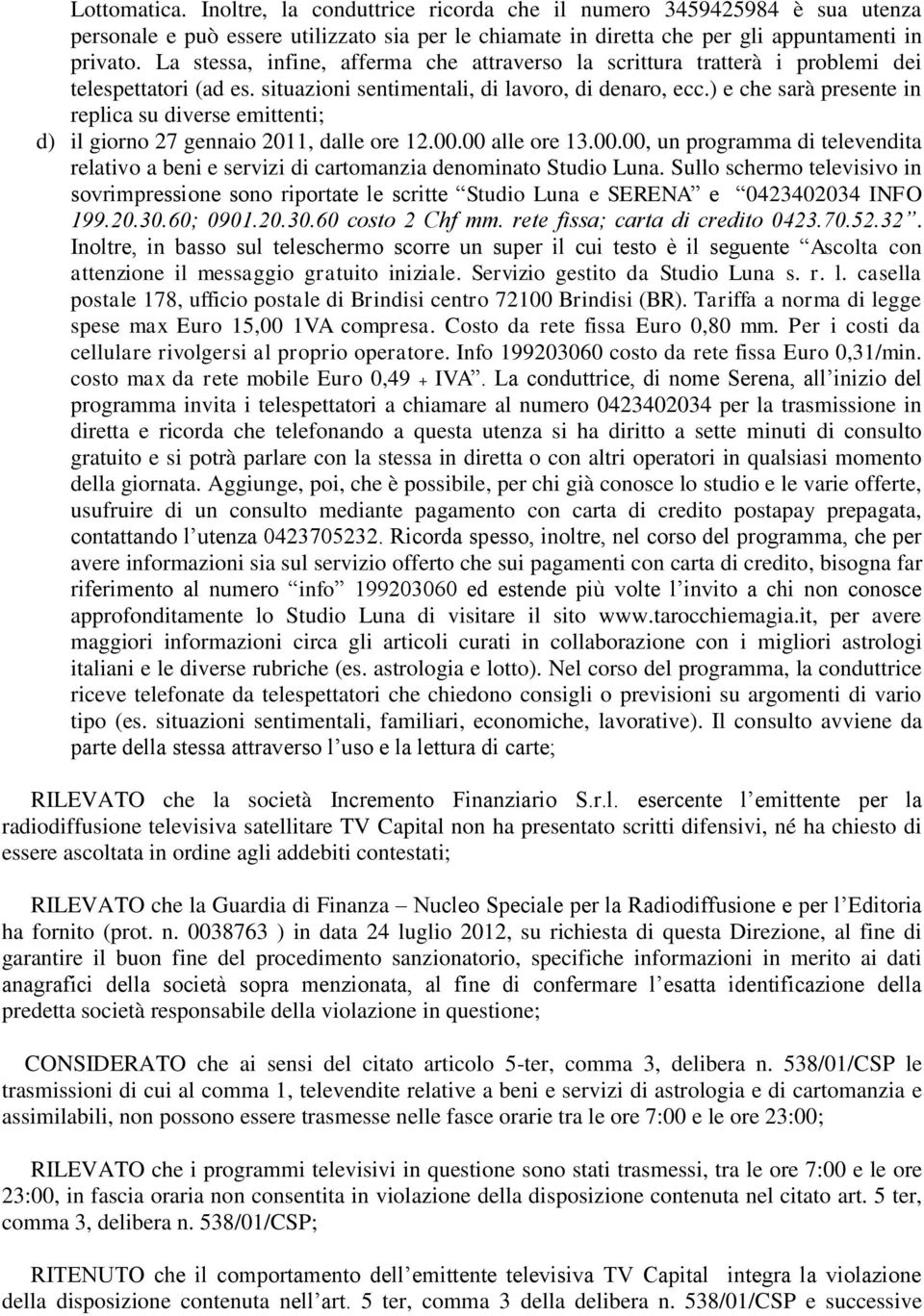 ) e che sarà presente in replica su diverse emittenti; d) il giorno 27 gennaio 2011, dalle ore 12.00.00 alle ore 13.00.00, un programma di televendita relativo a beni e servizi di cartomanzia denominato Studio Luna.