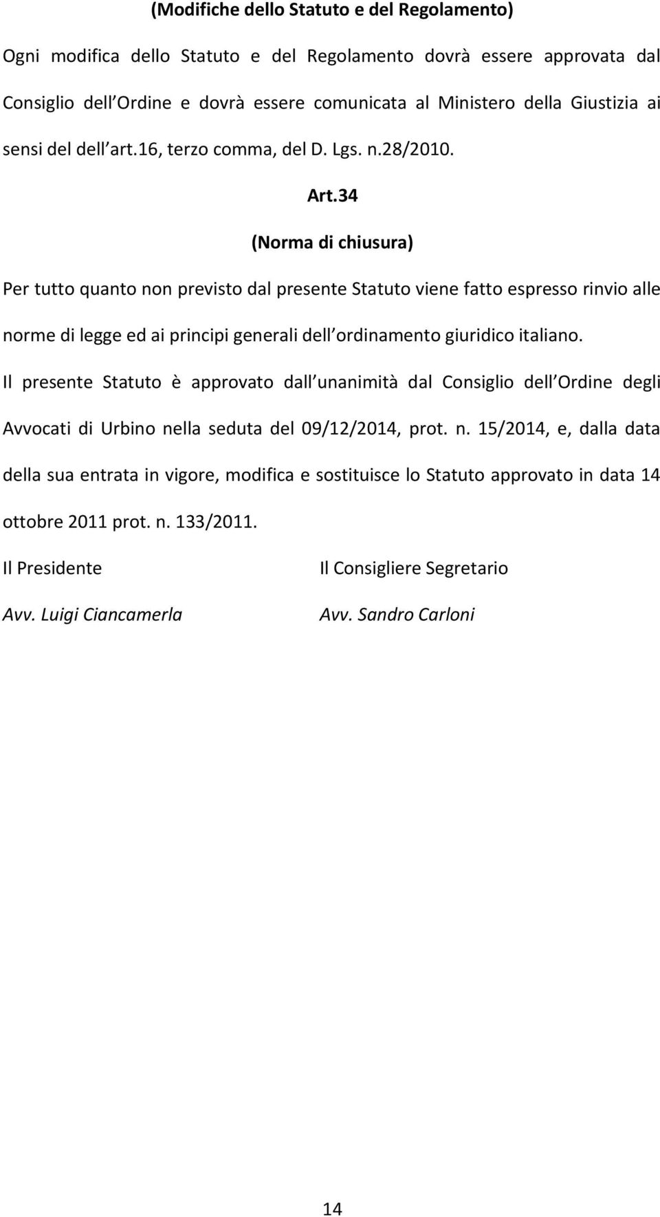 34 (Norma di chiusura) Per tutto quanto non previsto dal presente Statuto viene fatto espresso rinvio alle norme di legge ed ai principi generali dell ordinamento giuridico italiano.