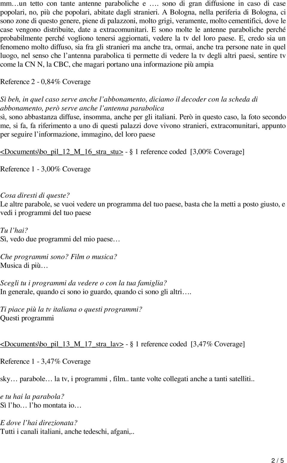 E sono molte le antenne paraboliche perché probabilmente perché vogliono tenersi aggiornati, vedere la tv del loro paese.