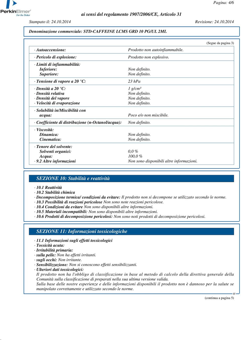 acqua: Poco e/o non miscibile. Coefficiente di distribuzione (n-octanol/acqua): Viscosità: Dinamica: Cinematica: Tenore del solvente: Solventi organici: 0,0 % Acqua: 100,0 % 9.