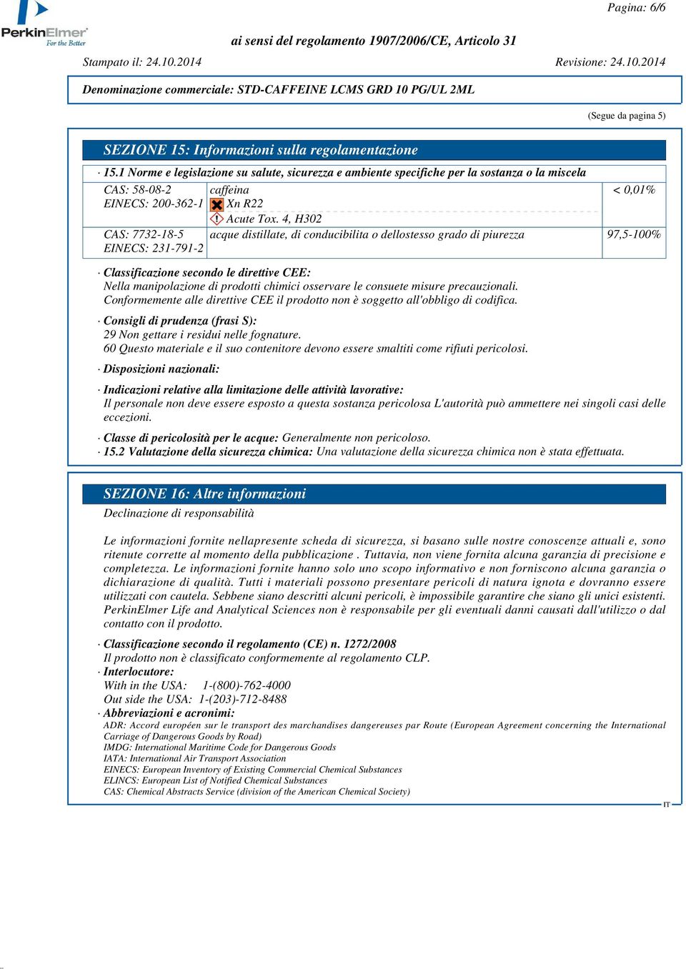 4, H302 CAS: 7732-18-5 EINECS: 231-791-2 acque distillate, di conducibilita o dellostesso grado di piurezza 97,5-100% Classificazione secondo le direttive CEE: Nella manipolazione di prodotti chimici