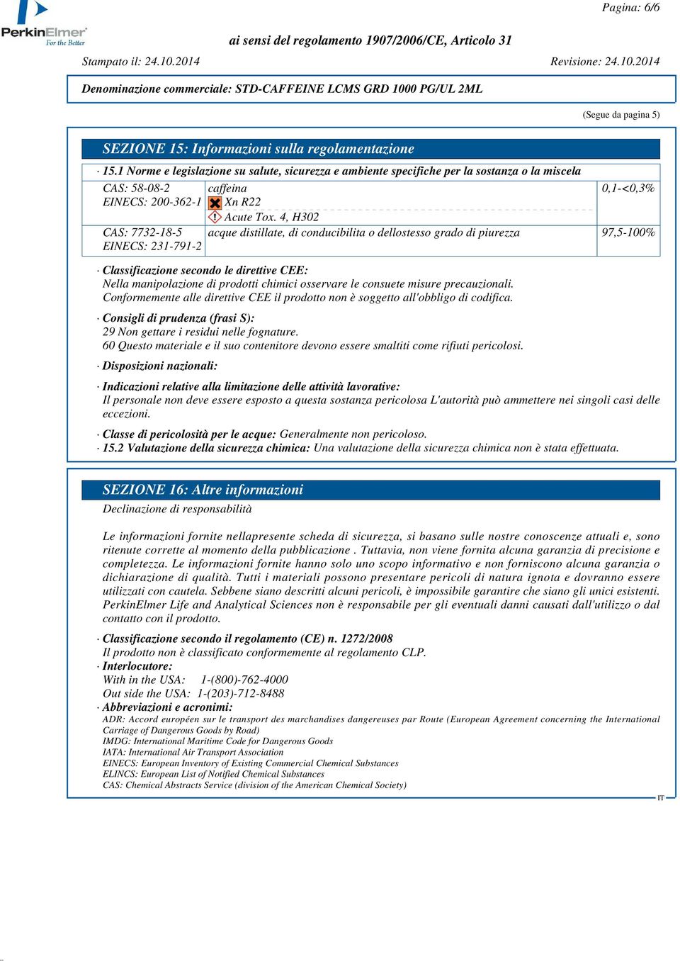 4, H302 CAS: 7732-18-5 EINECS: 231-791-2 acque distillate, di conducibilita o dellostesso grado di piurezza 97,5-100% Classificazione secondo le direttive CEE: Nella manipolazione di prodotti chimici