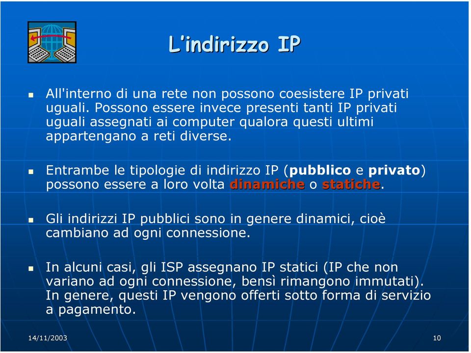 Entrambe le tipologie di indirizzo IP (pubblico e privato) possono essere a loro volta dinamiche o statiche.
