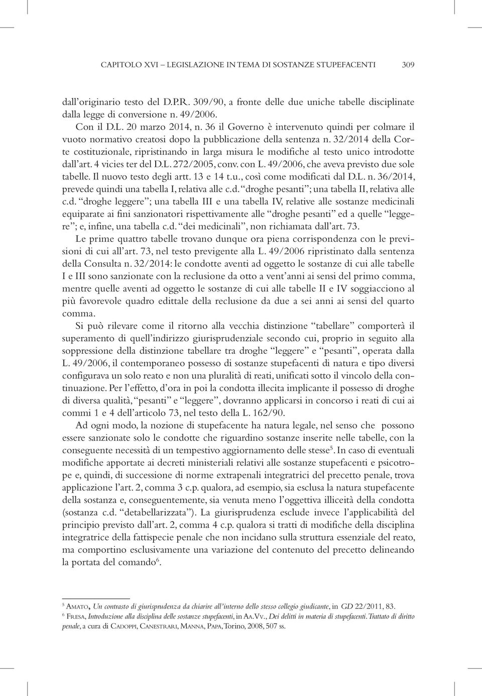 32/2014 della Corte costituzionale, ripristinando in larga misura le modifiche al testo unico introdotte dall art. 4 vicies ter del D.L. 272/2005, conv. con L.