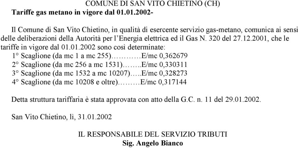 320 del 27.12.2001, che le tariffe in vigore dal 01.01.2002 sono così determinate: 1 Scaglione (da mc 1 a mc 255) E/mc 0,362679 2 Scaglione (da mc 256 a mc 1531).