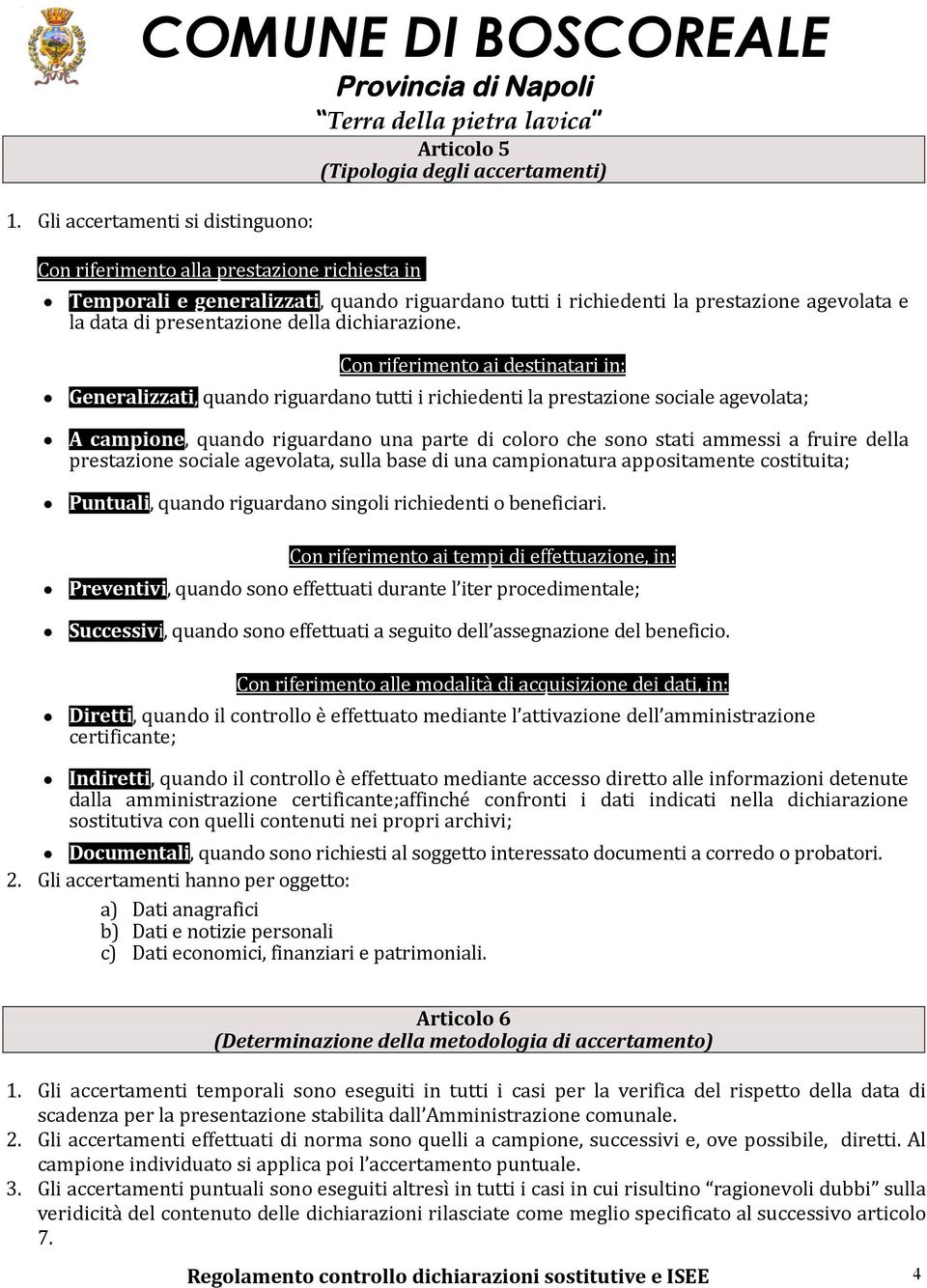 Con riferimento ai destinatari in: Generalizzati, quando riguardano tutti i richiedenti la prestazione sociale agevolata; A campione, quando riguardano una parte di coloro che sono stati ammessi a