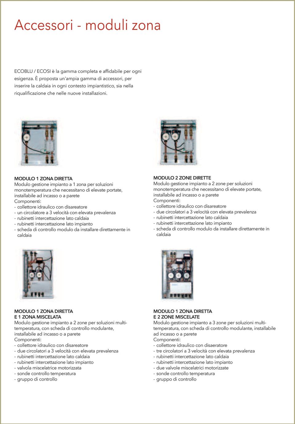 MODULO 1 ZONA DIRETTA Modulo gestione impianto a 1 zona per soluzioni monotemperatura che necessitano di elevate portate, installabile ad incasso o a parete Componenti: - collettore idraulico con