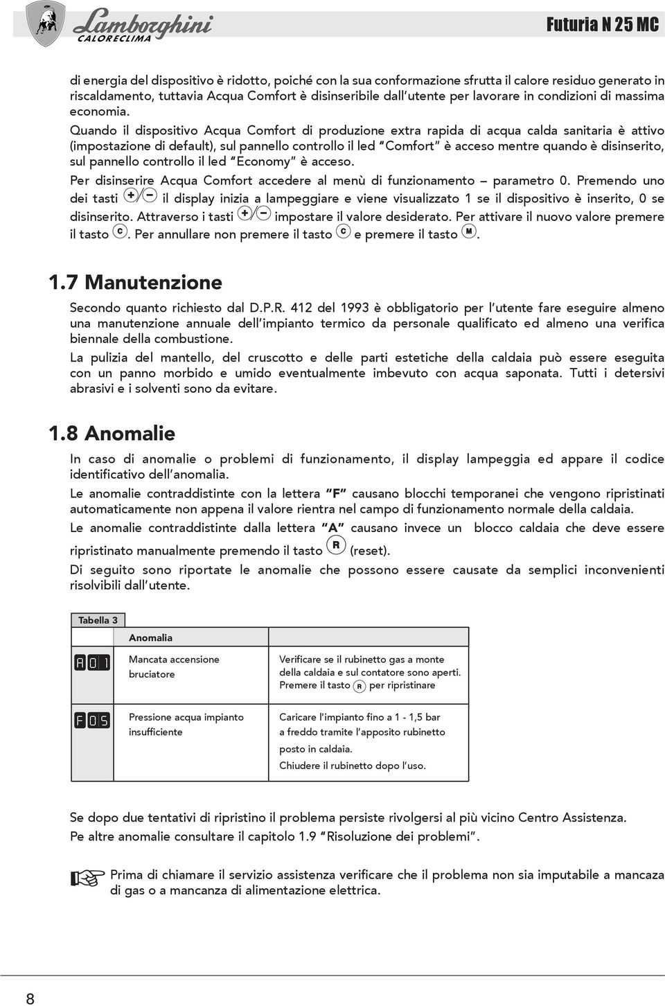 Quando il dispositivo Acqua Comfort di produzione extra rapida di acqua calda sanitaria è attivo (impostazione di default), sul pannello controllo il led Comfort è acceso mentre quando è disinserito,