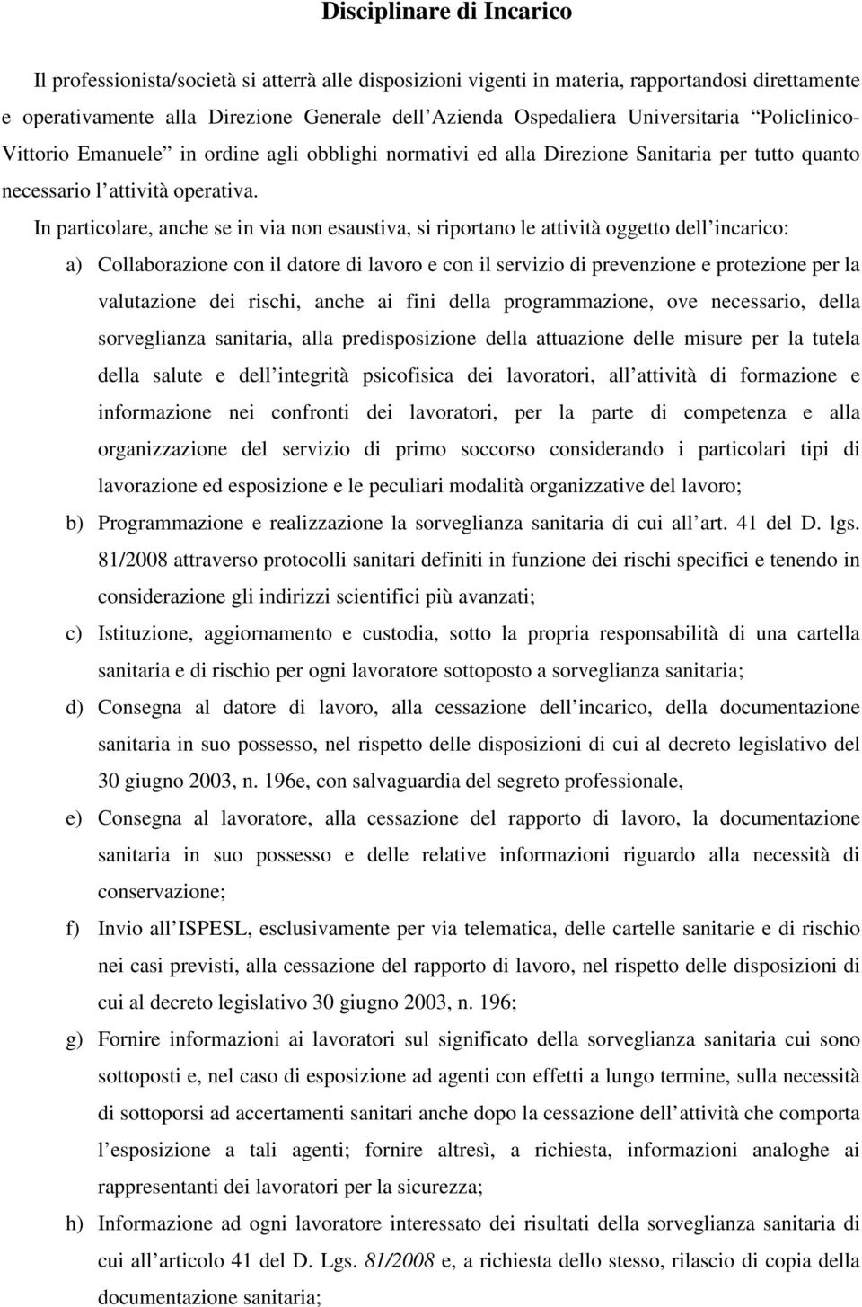 In particolare, anche se in via non esaustiva, si riportano le attività oggetto dell incarico: a) Collaborazione con il datore di lavoro e con il servizio di prevenzione e protezione per la