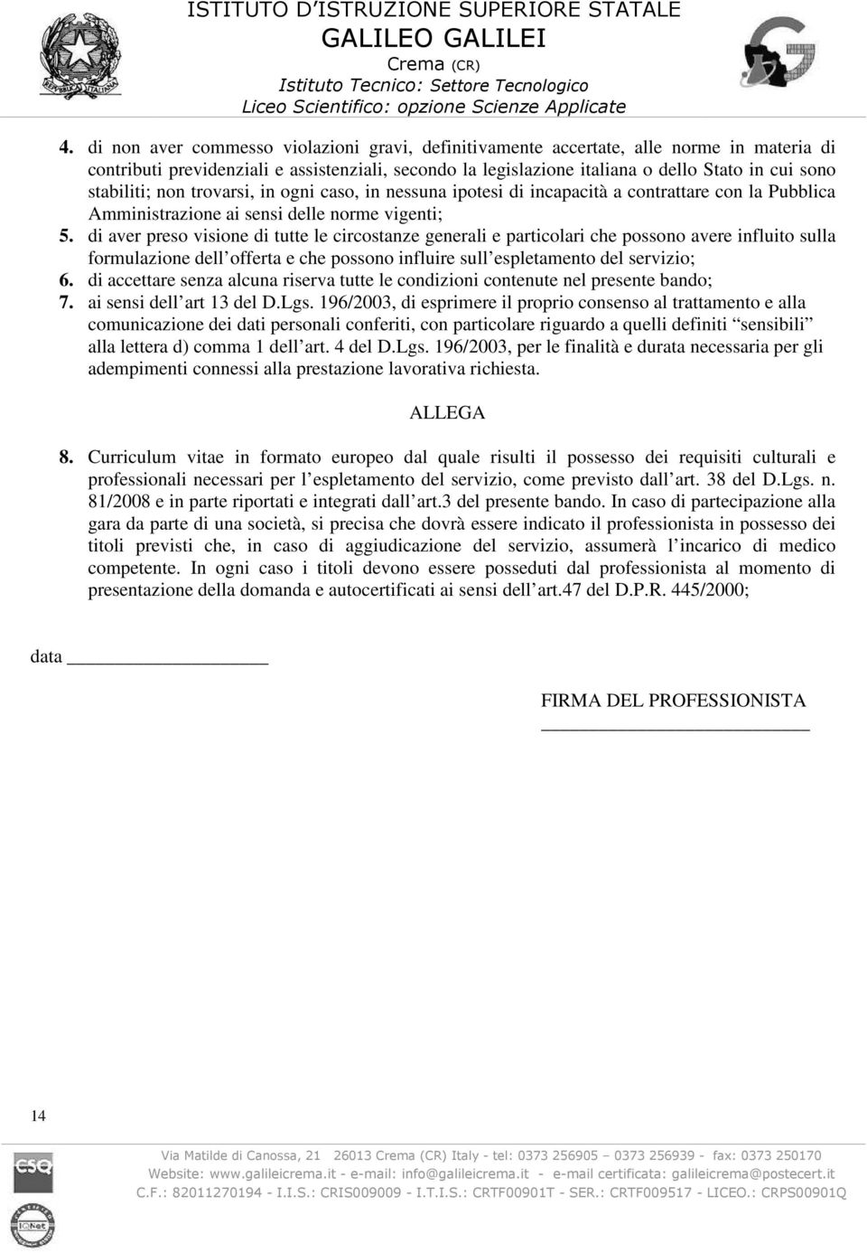 di aver preso visione di tutte le circostanze generali e particolari che possono avere influito sulla formulazione dell offerta e che possono influire sull espletamento del servizio; 6.