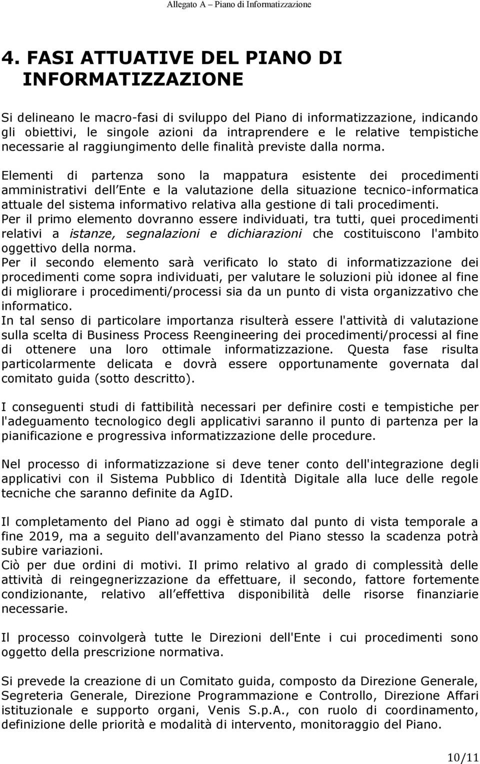 Elementi di partenza sono la mappatura esistente dei procedimenti amministrativi dell Ente e la valutazione della situazione tecnico-informatica attuale del sistema informativo relativa alla gestione