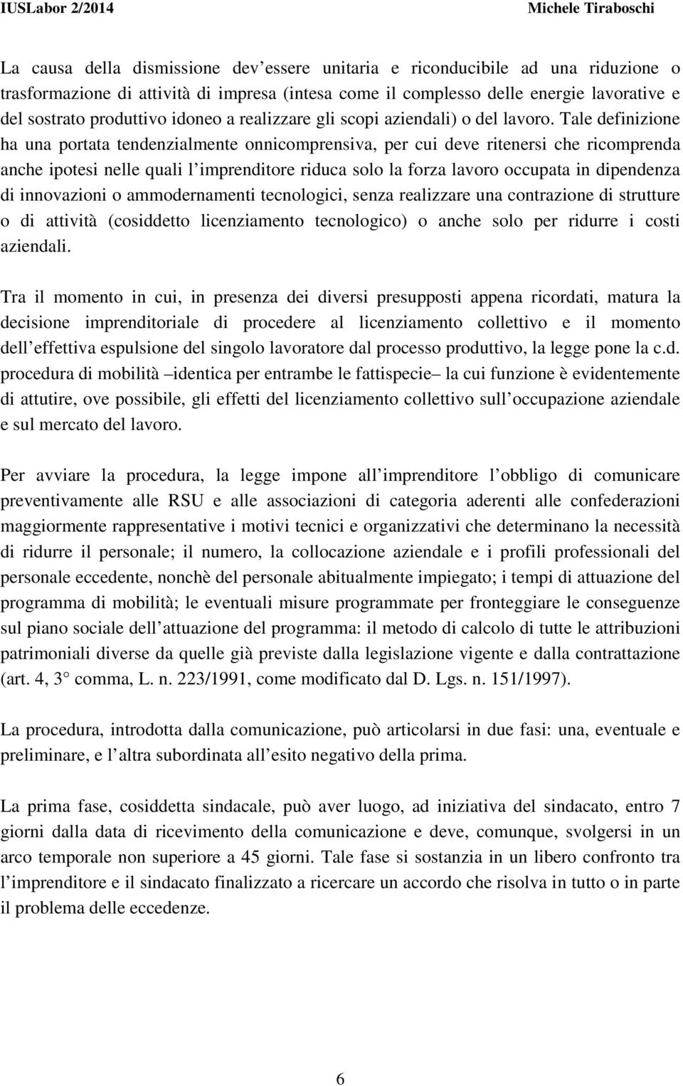 Tale definizione ha una portata tendenzialmente onnicomprensiva, per cui deve ritenersi che ricomprenda anche ipotesi nelle quali l imprenditore riduca solo la forza lavoro occupata in dipendenza di