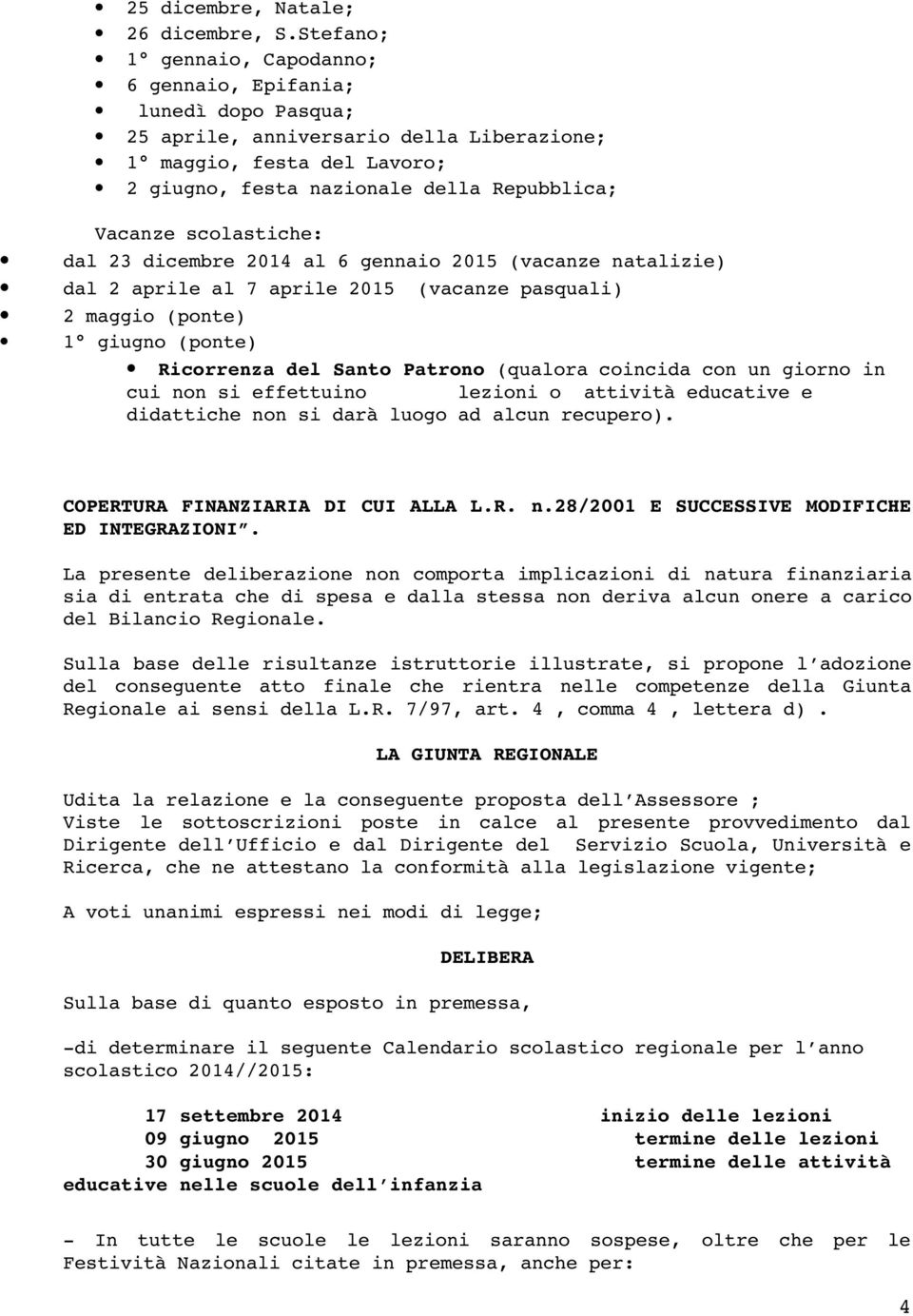 scolastiche: dal 23 dicembre 2014 al 6 gennaio 2015 (vacanze natalizie) dal 2 aprile al 7 aprile 2015 (vacanze pasquali) 2 maggio (ponte) 1 giugno (ponte) Ricorrenza del Santo Patrono (qualora