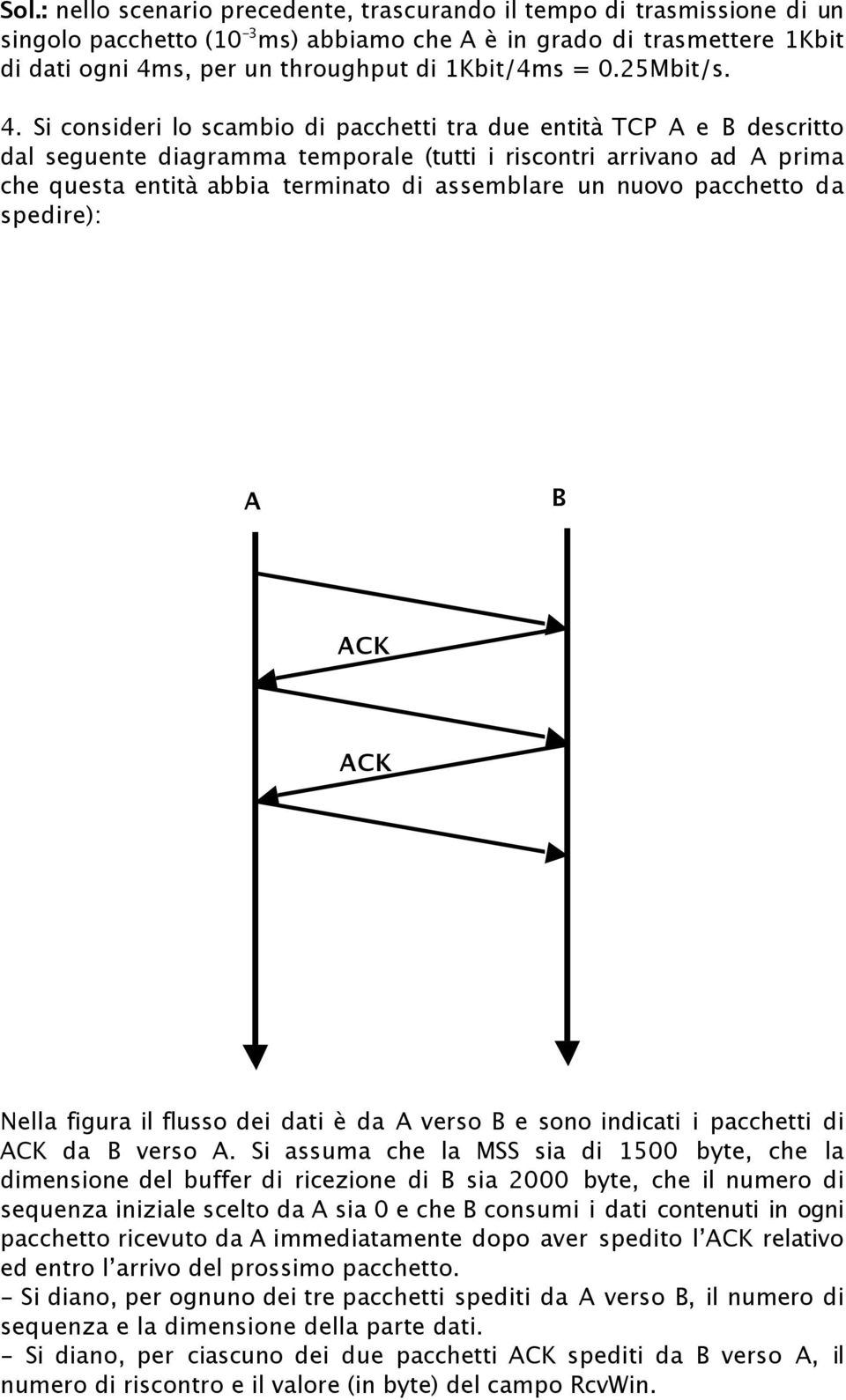 Si consideri lo scambio di pacchetti tra due entità TCP A e B descritto dal seguente diagramma temporale (tutti i riscontri arrivano ad A prima che questa entità abbia terminato di assemblare un