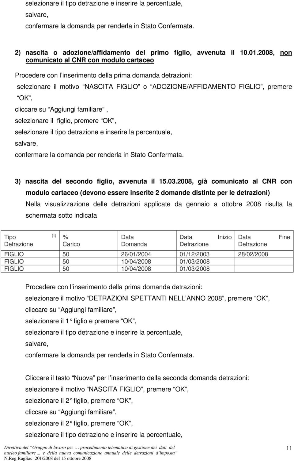 Aggiungi familiare, selezionare il figlio, premere OK, salvare, confermare la domanda per renderla in Stato Confermata. 3) nascita del secondo figlio, avvenuta il 15.03.