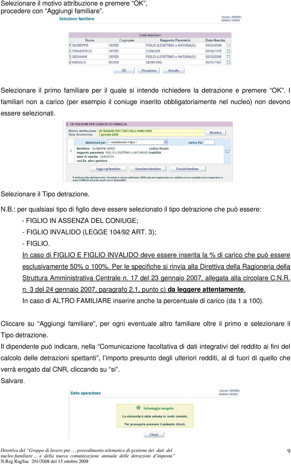 I familiari non a carico (per esempio il coniuge inserito obbligatoriamente nel nucleo) non devono essere selezionati. Selezionare il Tipo detrazione. N.B.