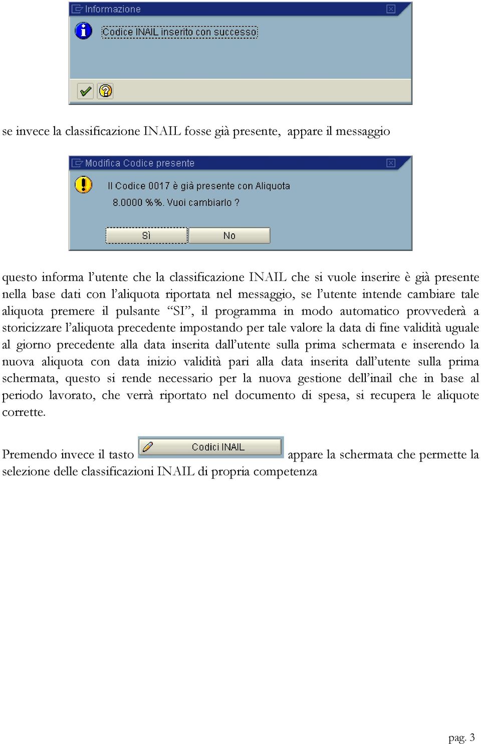 la data di fine validità uguale al giorno precedente alla data inserita dall utente sulla prima schermata e inserendo la nuova aliquota con data inizio validità pari alla data inserita dall utente